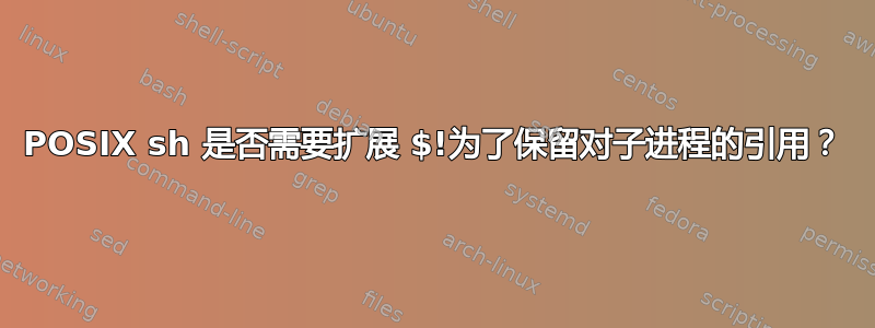 POSIX sh 是否需要扩展 $!为了保留对子进程的引用？