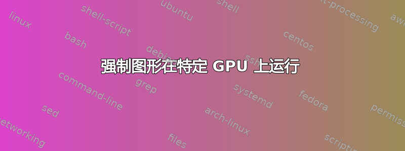 强制图形在特定 GPU 上运行