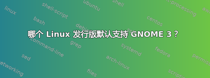 哪个 Linux 发行版默认支持 GNOME 3？