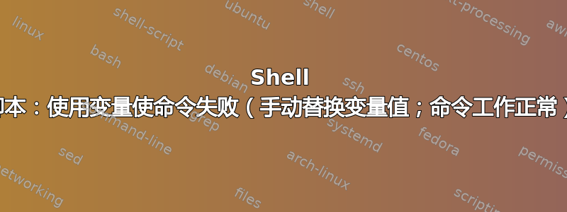 Shell 脚本：使用变量使命令失败（手动替换变量值；命令工作正常）