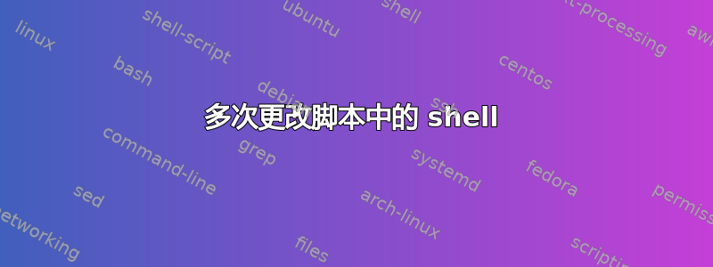 多次更改脚本中的 shell