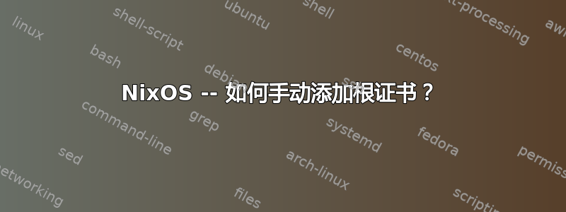 NixOS -- 如何手动添加根证书？