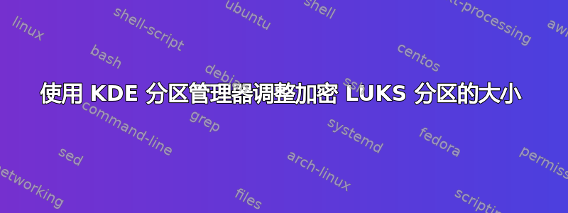 使用 KDE 分区管理器调整加密 LUKS 分区的大小