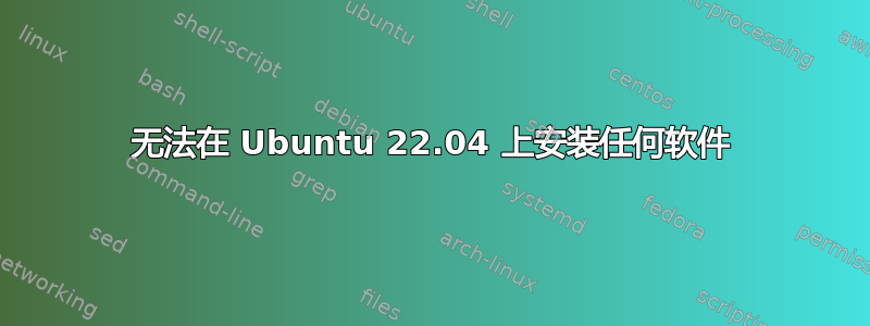 无法在 Ubuntu 22.04 上安装任何软件