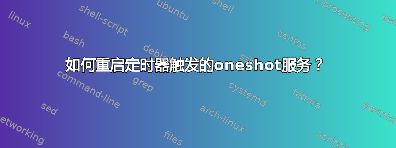 如何重启定时器触发的oneshot服务？