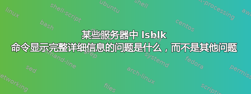 某些服务器中 lsblk 命令显示完整详细信息的问题是什么，而不是其他问题