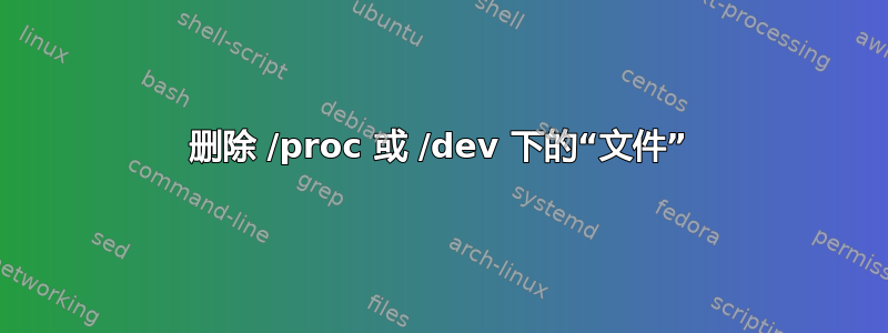 删除 /proc 或 /dev 下的“文件”