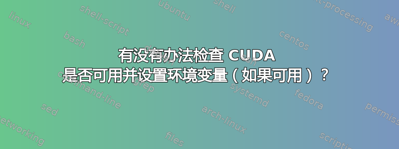 有没有办法检查 CUDA 是否可用并设置环境变量（如果可用）？