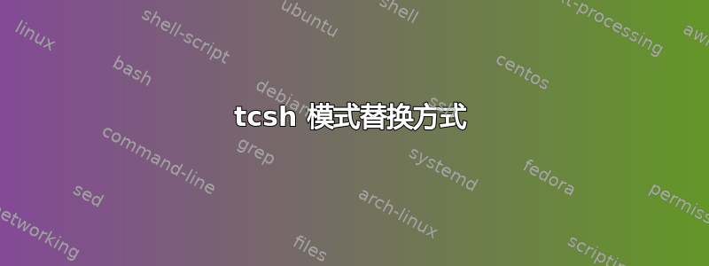 tcsh 模式替换方式