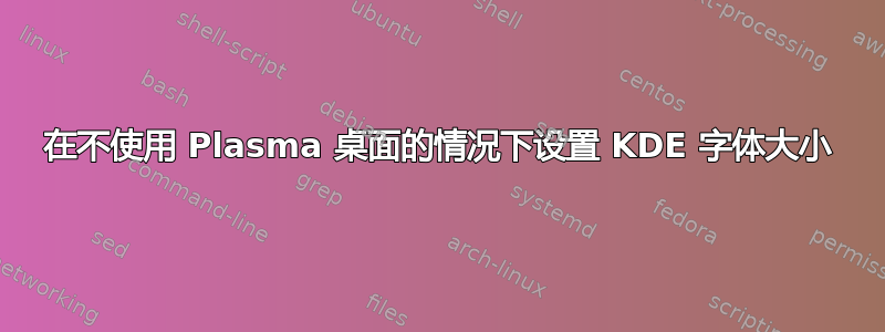 在不使用 Plasma 桌面的情况下设置 KDE 字体大小