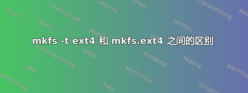 mkfs -t ext4 和 mkfs.ext4 之间的区别