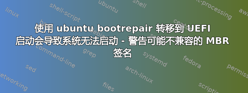 使用 ubuntu bootrepair 转移到 UEFI 启动会导致系统无法启动 - 警告可能不兼容的 MBR 签名