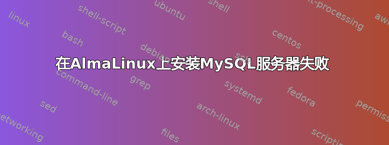 在AlmaLinux上安装MySQL服务器失败