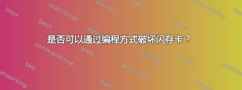 是否可以通过编程方式破坏闪存卡？