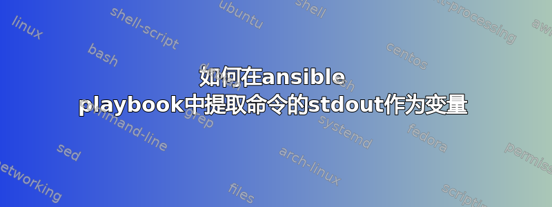 如何在ansible playbook中提取命令的stdout作为变量