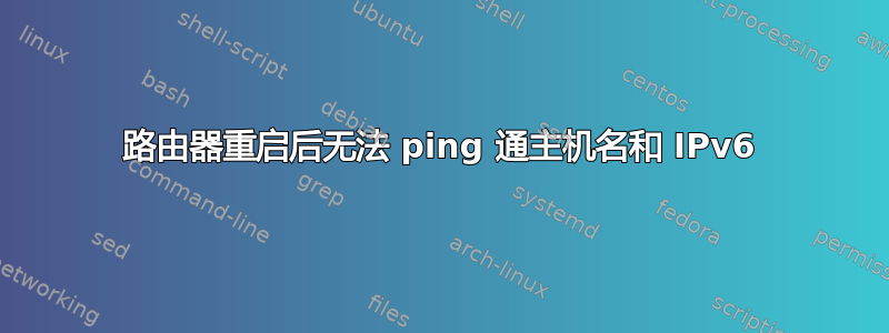 路由器重启后无法 ping 通主机名和 IPv6