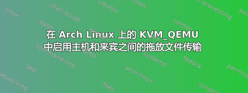 在 Arch Linux 上的 KVM_QEMU 中启用主机和来宾之间的拖放文件传输