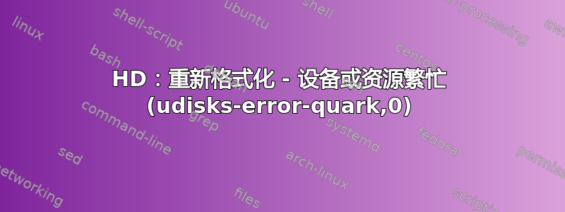 HD：重新格式化 - 设备或资源繁忙 (udisks-error-quark,0)