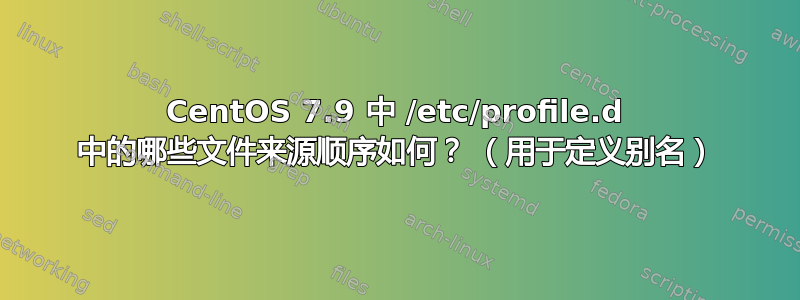 CentOS 7.9 中 /etc/profile.d 中的哪些文件来源顺序如何？ （用于定义别名）