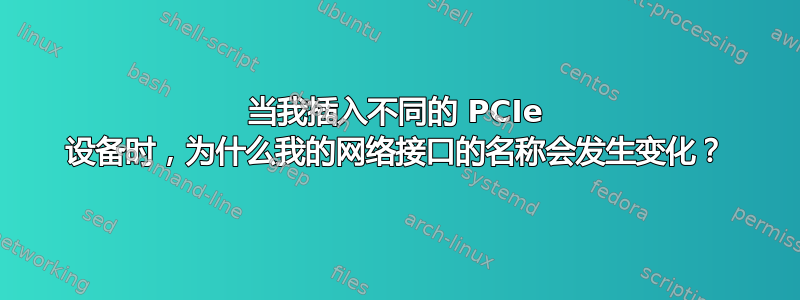 当我插入不同的 PCIe 设备时，为什么我的网络接口的名称会发生​​变化？