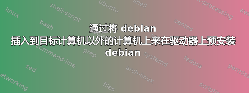 通过将 debian 插入到目标计算机以外的计算机上来在驱动器上预安装 debian