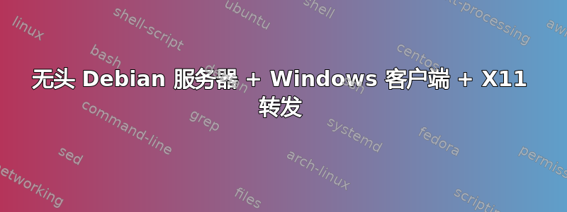 无头 Debian 服务器 + Windows 客户端 + X11 转发