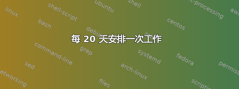 每 20 天安排一次工作 