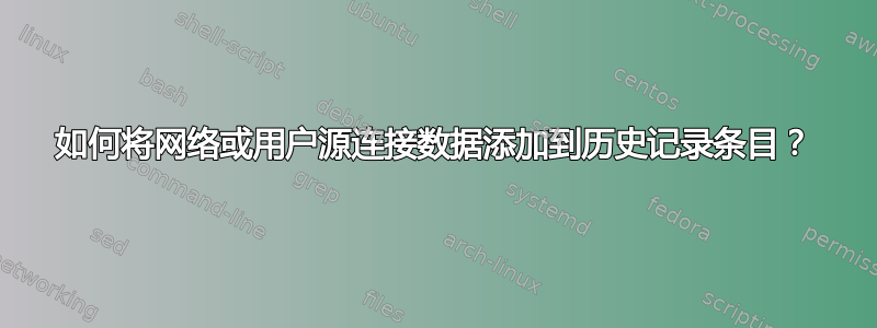 如何将网络或用户源连接数据添加到历史记录条目？