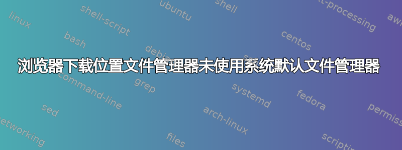 浏览器下载位置文件管理器未使用系统默认文件管理器