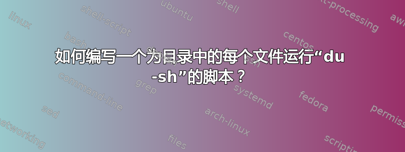 如何编写一个为目录中的每个文件运行“du -sh”的脚本？