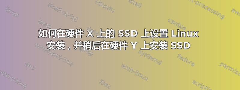 如何在硬件 X 上的 SSD 上设置 Linux 安装，并稍后在硬件 Y 上安装 SSD