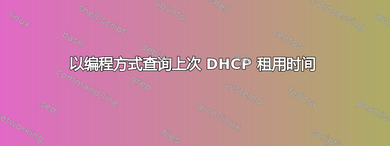 以编程方式查询上次 DHCP 租用时间