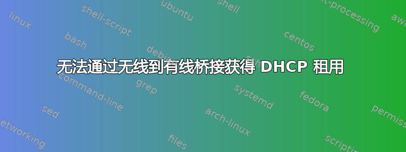 无法通过无线到有线桥接获得 DHCP 租用