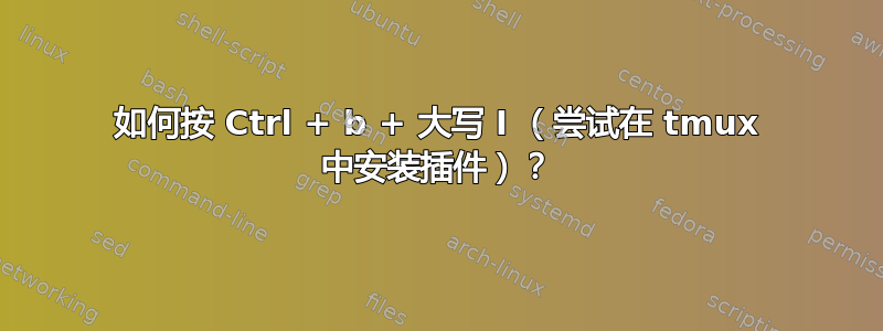 如何按 Ctrl + b + 大写 I （尝试在 tmux 中安装插件）？