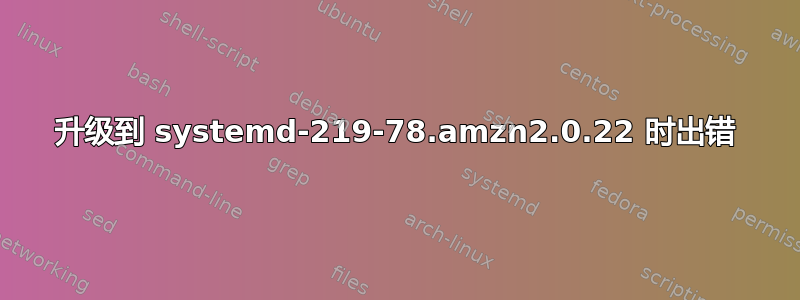 升级到 systemd-219-78.amzn2.0.22 时出错