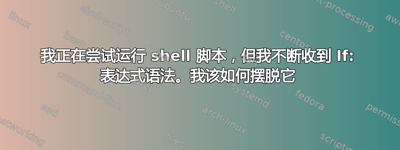 我正在尝试运行 shell 脚本，但我不断收到 If: 表达式语法。我该如何摆脱它