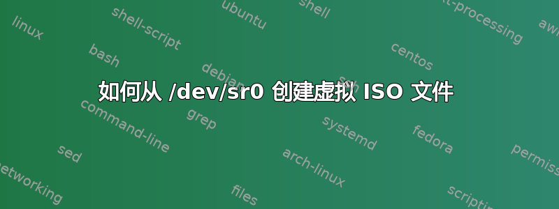 如何从 /dev/sr0 创建虚拟 ISO 文件