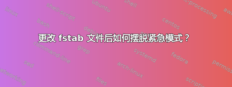 更改 fstab 文件后如何摆脱紧急模式？