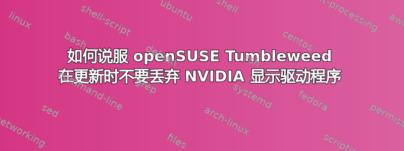 如何说服 openSUSE Tumbleweed 在更新时不要丢弃 NVIDIA 显示驱动程序