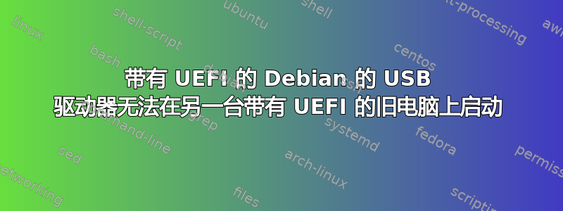 带有 UEFI 的 Debian 的 USB 驱动器无法在另一台带有 UEFI 的旧电脑上启动