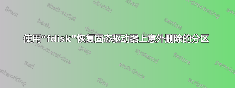 使用“fdisk”恢复固态驱动器上意外删除的分区