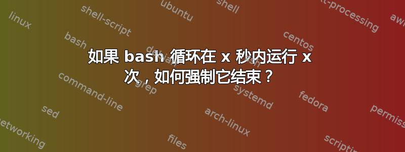 如果 bash 循环在 x 秒内运行 x 次，如何强制它结束？