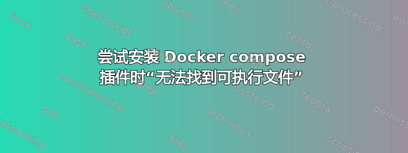 尝试安装 Docker compose 插件时“无法找到可执行文件”