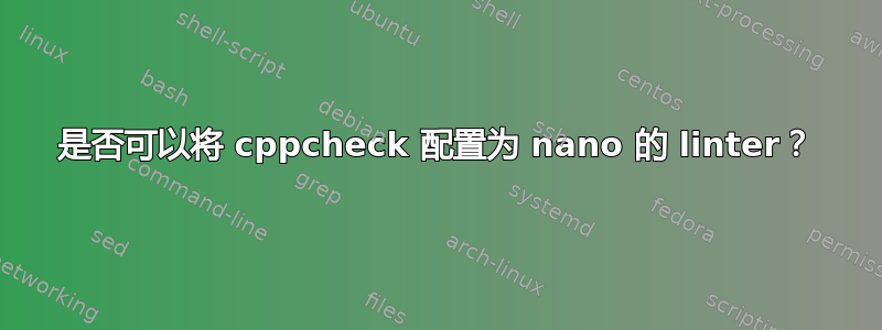 是否可以将 cppcheck 配置为 nano 的 linter？