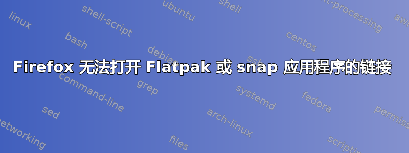 Firefox 无法打开 Flatpak 或 snap 应用程序的链接