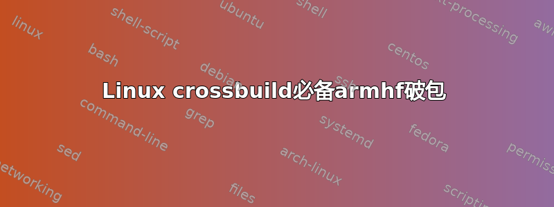 Linux crossbuild必备armhf破包