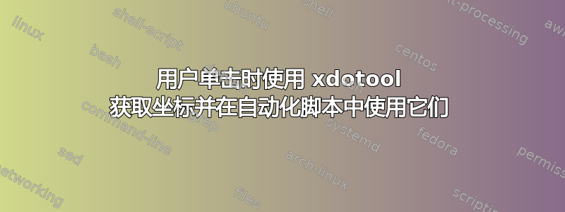 用户单击时使用 xdotool 获取坐标并在自动化脚本中使用它们