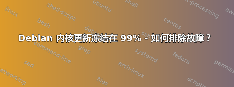 Debian 内核更新冻结在 99% - 如何排除故障？