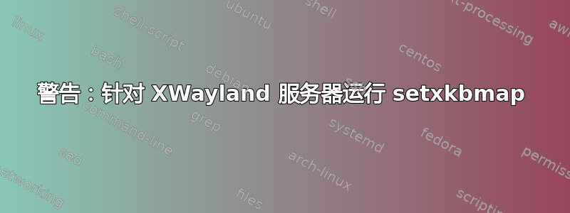 警告：针对 XWayland 服务器运行 setxkbmap