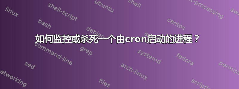 如何监控或杀死一个由cron启动的进程？